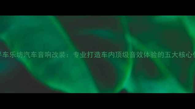 图片 恩平车乐坊汽车音响改装：专业打造车内顶级音效体验的五大核心优势