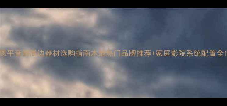 图片 恩平音响周边器材选购指南本地热门品牌推荐+家庭影院系统配置全1