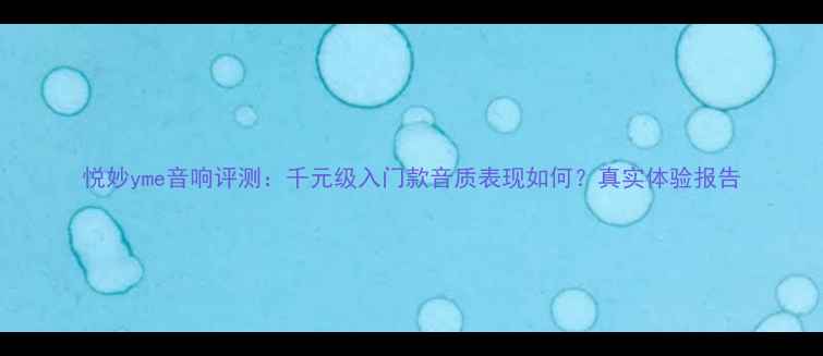 图片 悦妙yme音响评测：千元级入门款音质表现如何？真实体验报告