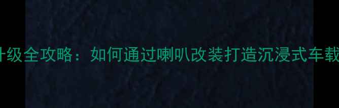 图片 悦翔V3音响升级全攻略：如何通过喇叭改装打造沉浸式车载音效系统？2