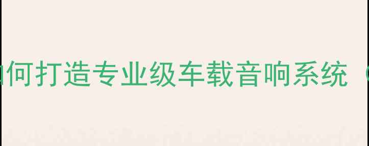 图片 悦翔V5音响改装全攻略：如何打造专业级车载音响系统（附详细方案与避坑指南）2