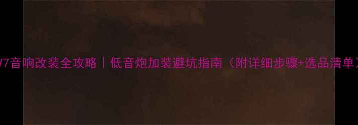 图片 悦翔V7音响改装全攻略｜低音炮加装避坑指南（附详细步骤+选品清单）🔥1