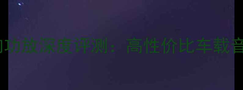 图片 惠声汽车音响功放深度评测：高性价比车载音响改装方案1