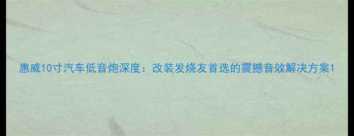 图片 惠威10寸汽车低音炮深度：改装发烧友首选的震撼音效解决方案1