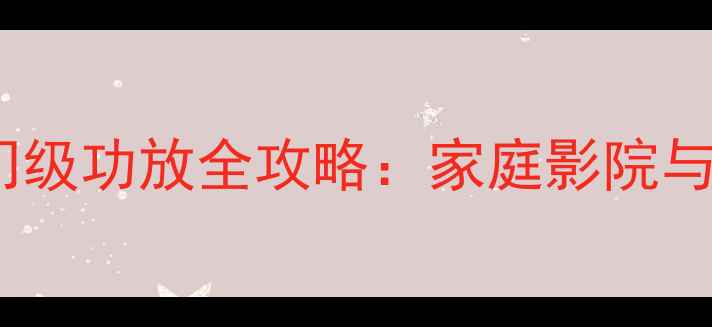 图片 惠威8寸喇叭搭配入门级功放全攻略：家庭影院与Hi-Fi系统搭建指南1