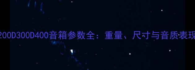 图片 惠威D100D200D300D400音箱参数全：重量、尺寸与音质表现深度测评2