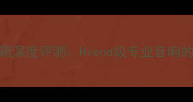 图片 惠威Hiend音箱深度评测：Hiend级专业音响的音质与设计1