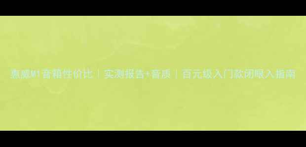 图片 惠威M1音箱性价比｜实测报告+音质｜百元级入门款闭眼入指南