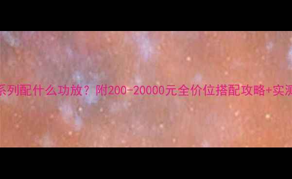 图片 惠威S系列配什么功放？附200-20000元全价位搭配攻略+实测对比1