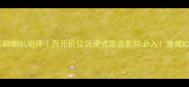 图片 惠威书架音箱喇叭测评｜百元价位沉浸式家庭影院必入！惠威K3K6K9深度1