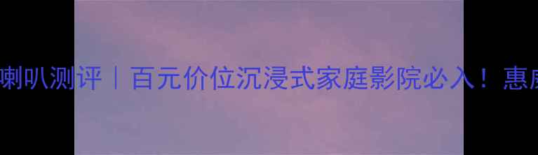 图片 惠威书架音箱喇叭测评｜百元价位沉浸式家庭影院必入！惠威K3K6K9深度2