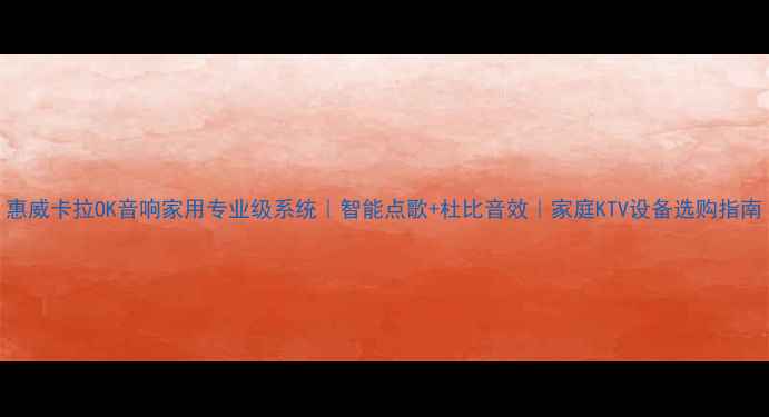 图片 惠威卡拉OK音响家用专业级系统｜智能点歌+杜比音效｜家庭KTV设备选购指南