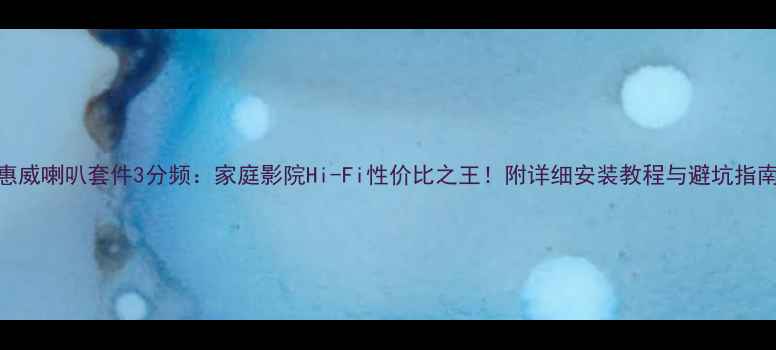 图片 惠威喇叭套件3分频：家庭影院Hi-Fi性价比之王！附详细安装教程与避坑指南