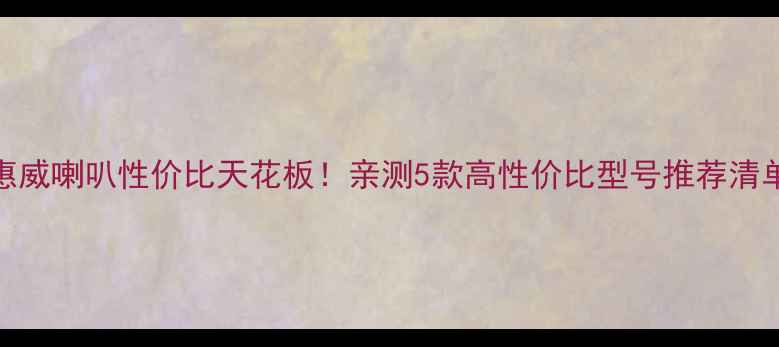 图片 惠威喇叭性价比天花板！亲测5款高性价比型号推荐清单