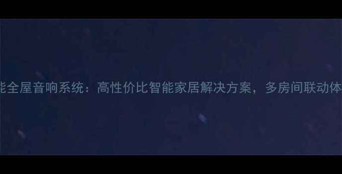 图片 惠威智能全屋音响系统：高性价比智能家居解决方案，多房间联动体验升级1