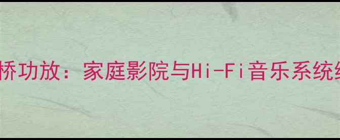 图片 惠威音响+安桥功放：家庭影院与Hi-Fi音乐系统终极搭配指南