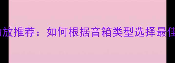 图片 惠威音响功放推荐：如何根据音箱类型选择最佳搭配指南2
