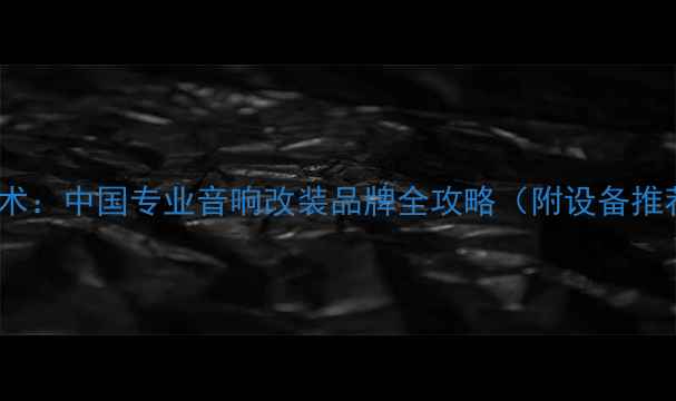 图片 惠威音响改装技术：中国专业音响改装品牌全攻略（附设备推荐与避坑指南）2