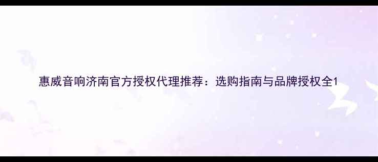 图片 惠威音响济南官方授权代理推荐：选购指南与品牌授权全1