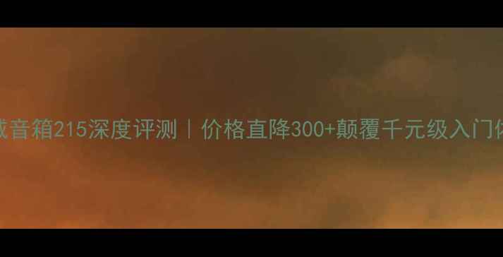 图片 惠威音箱215深度评测｜价格直降300+颠覆千元级入门体验