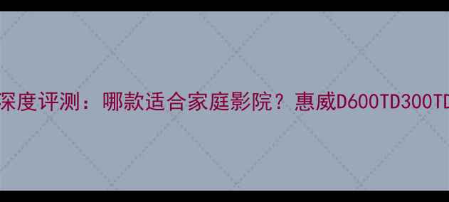 图片 惠威音箱深度评测：哪款适合家庭影院？惠威D600TD300TD200对比1