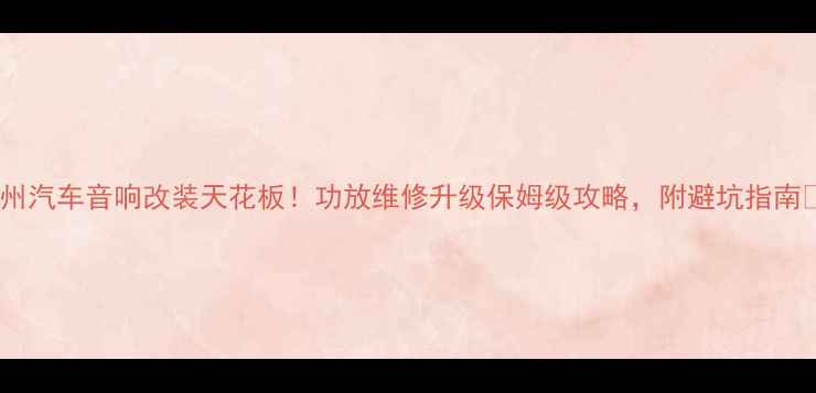 图片 惠州汽车音响改装天花板！功放维修升级保姆级攻略，附避坑指南🔥1