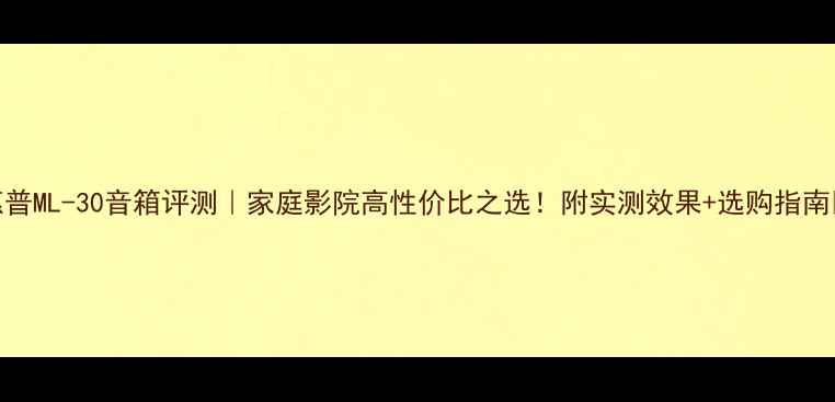 图片 惠普ML-30音箱评测｜家庭影院高性价比之选！附实测效果+选购指南🎵