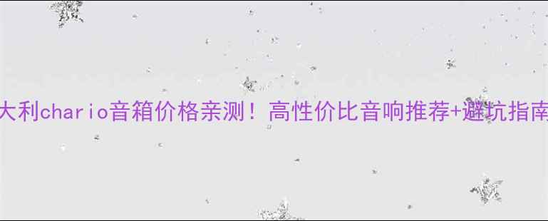 图片 意大利chario音箱价格亲测！高性价比音响推荐+避坑指南🎵