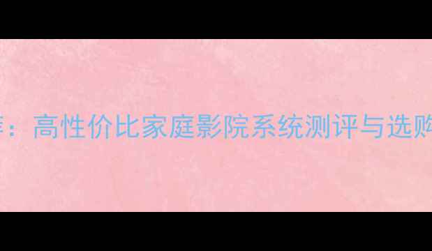 图片 意大利好声音音响推荐：高性价比家庭影院系统测评与选购指南（附避坑攻略）1