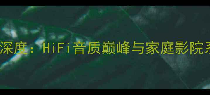 图片 意大利歌剧之声旗舰音箱深度：HiFi音质巅峰与家庭影院系统建设的终极解决方案1
