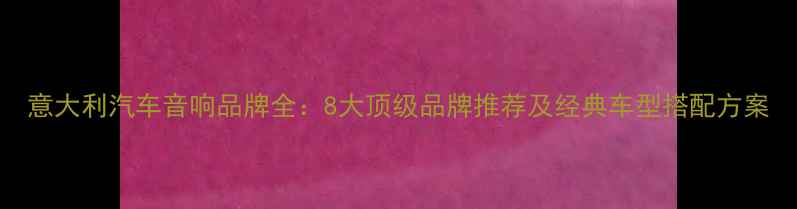 图片 意大利汽车音响品牌全：8大顶级品牌推荐及经典车型搭配方案