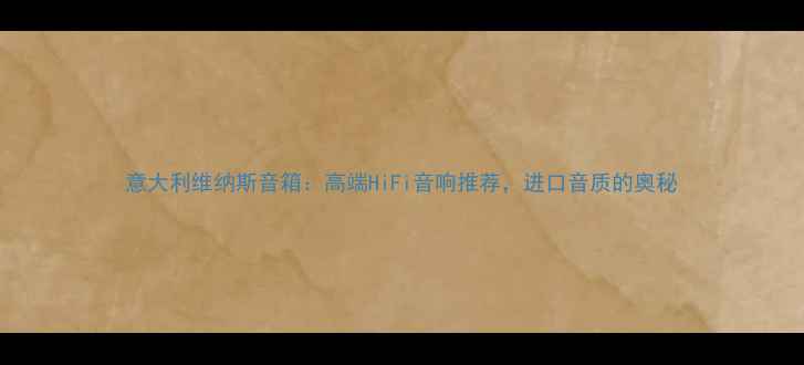 图片 意大利维纳斯音箱：高端HiFi音响推荐，进口音质的奥秘