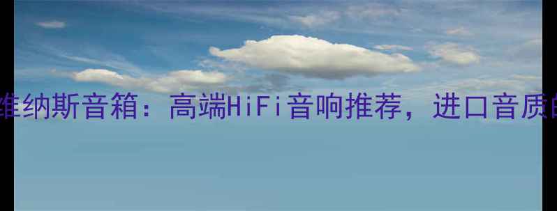 图片 意大利维纳斯音箱：高端HiFi音响推荐，进口音质的奥秘1