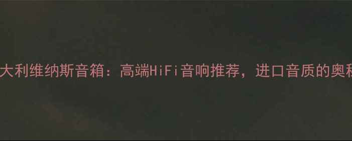 图片 意大利维纳斯音箱：高端HiFi音响推荐，进口音质的奥秘2