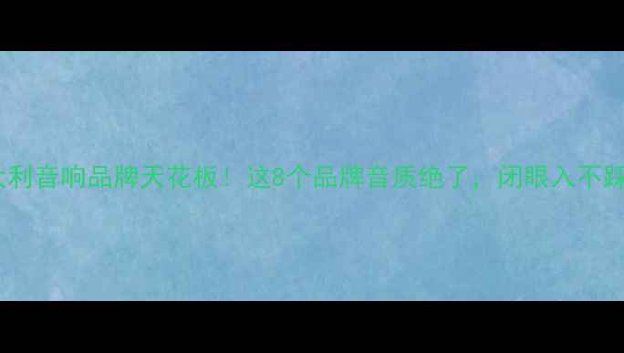 图片 意大利音响品牌天花板！这8个品牌音质绝了，闭眼入不踩雷2