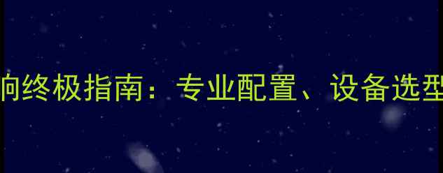 图片 慢摇吧舞台音响终极指南：专业配置、设备选型与调试技巧全