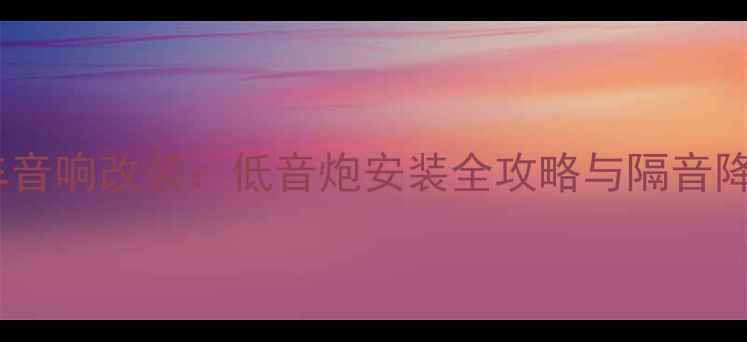 图片 成都专业汽车音响改装：低音炮安装全攻略与隔音降噪解决方案2