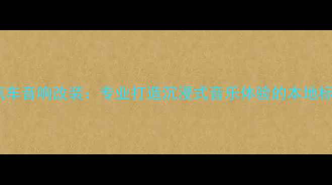 图片 成都卡浪汽车音响改装：专业打造沉浸式音乐体验的本地标杆服务商2