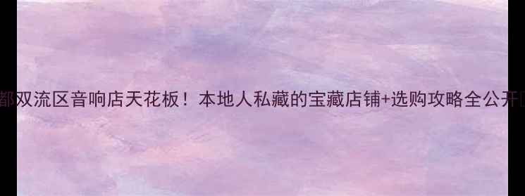 图片 成都双流区音响店天花板！本地人私藏的宝藏店铺+选购攻略全公开🎵2