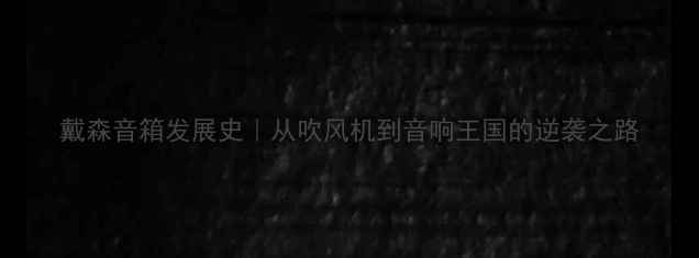 图片 戴森音箱发展史｜从吹风机到音响王国的逆袭之路