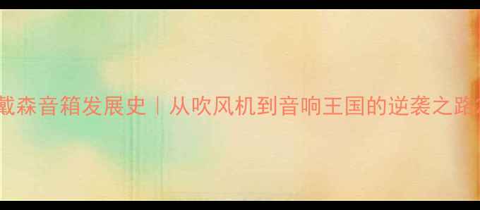 图片 戴森音箱发展史｜从吹风机到音响王国的逆袭之路2