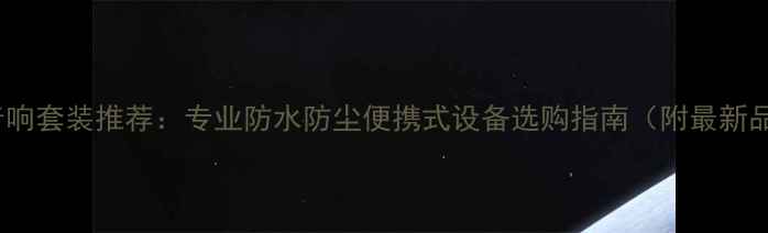 图片 户外K歌音响套装推荐：专业防水防尘便携式设备选购指南（附最新品牌对比）