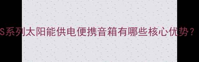 图片 户外太阳能音响推荐：NS系列太阳能供电便携音箱有哪些核心优势？户外露营野餐必备指南2