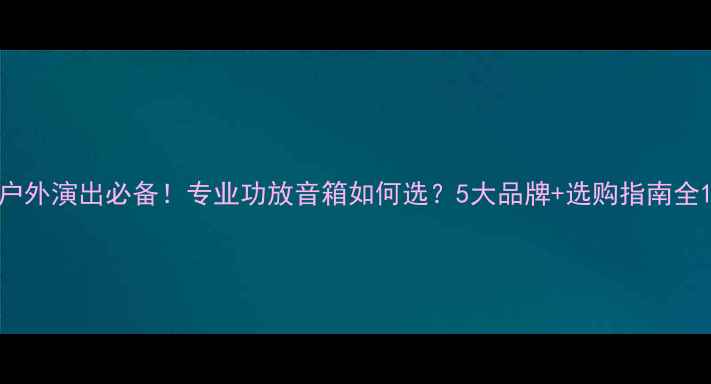 图片 户外演出必备！专业功放音箱如何选？5大品牌+选购指南全1