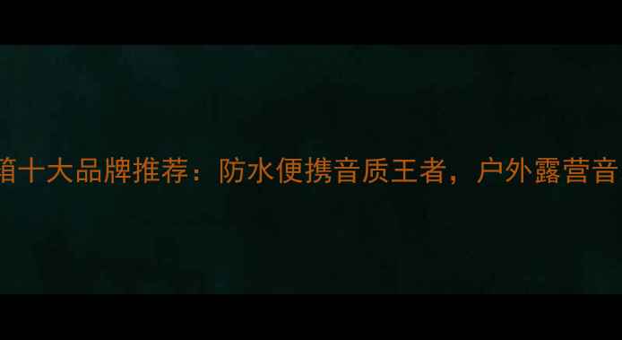 图片 户外蓝牙音箱十大品牌推荐：防水便携音质王者，户外露营音乐伴侣指南1