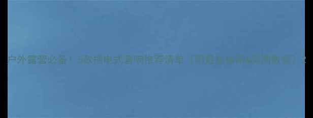 图片 户外露营必备！5款插电式音响推荐清单（附避坑指南&实测数据）2