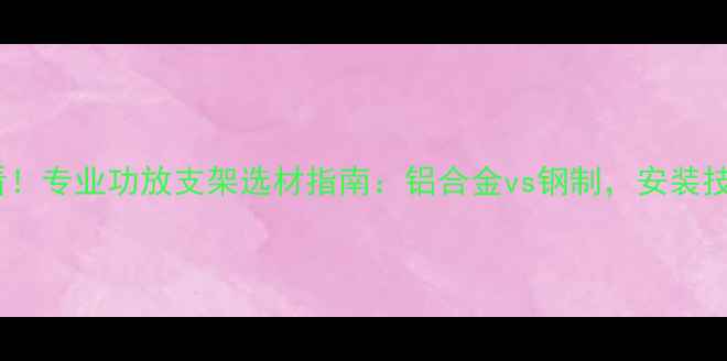 图片 户外音响搭建必看！专业功放支架选材指南：铝合金vs钢制，安装技巧与避坑要点全1