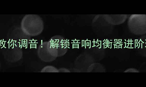 图片 手把手教你调音！解锁音响均衡器进阶玩法🎵2