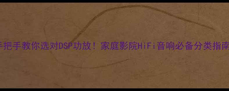 图片 手把手教你选对DSP功放！家庭影院HiFi音响必备分类指南2
