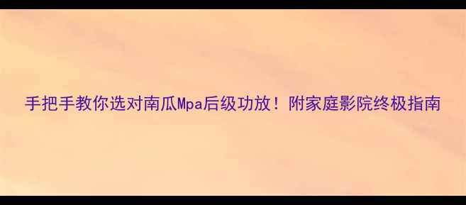 图片 手把手教你选对南瓜Mpa后级功放！附家庭影院终极指南